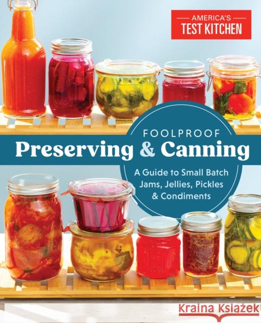 Foolproof Preserving: A Guide to Small Batch Jams, Jellies, Pickles, Condiments & More America's Test Kitchen 9781940352510 America's Test Kitchen - książka