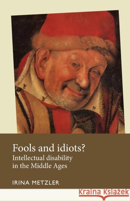 Fools and Idiots?: Intellectual Disability in the Middle Ages Irina Metzler 9780719096372 Manchester University Press - książka