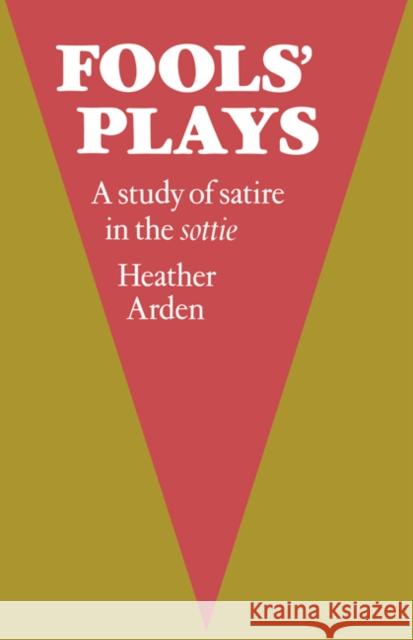Fools' Plays: A Study of Satire in the Sottie Arden, Heather 9780521158947 Cambridge University Press - książka