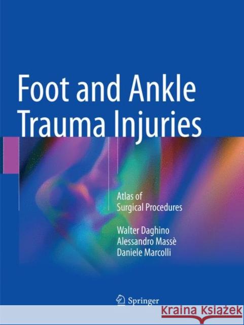 Foot and Ankle Trauma Injuries: Atlas of Surgical Procedures Daghino, Walter 9783030099015 Springer - książka