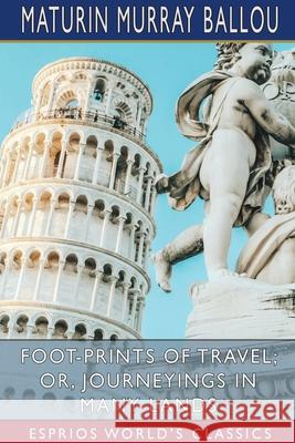 Foot-Prints of Travel; or, Journeyings in Many Lands (Esprios Classics) Maturin Murray Ballou 9781006770166 Blurb - książka