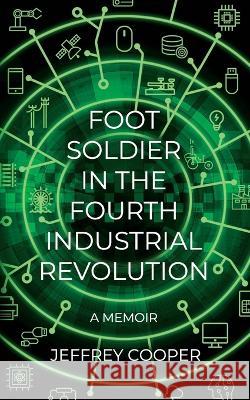 Foot Soldier in the Fourth Industrial Revolution: A Memoir Jeffrey Cooper   9798359740128 Independently Published - książka