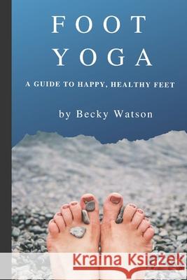 Foot Yoga: A Guide to Happier, Healthier Feet Becky Watson 9781083057310 Independently Published - książka