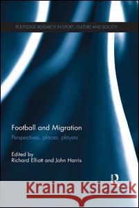 Football and Migration: Perspectives, Places, Players Richard Elliott John Harris 9781138695245 Routledge - książka