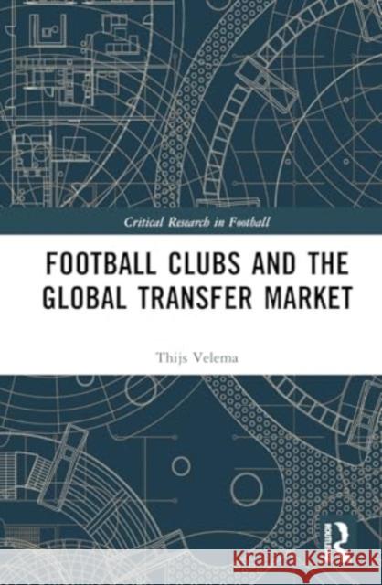 Football Clubs and the Global Transfer Market Thijs (National Taipei University, Taiwan) Velema 9781032590912 Taylor & Francis Ltd - książka