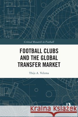Football Clubs and the Global Transfer Market Thijs A. (National Taipei University, Taiwan) Velema 9781032590929 Taylor & Francis Ltd - książka