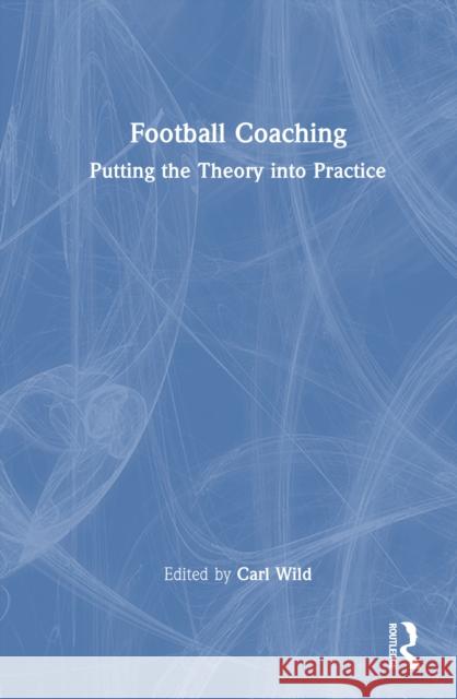 Football Coaching: Putting the Theory Into Practice Carl Wild 9781032734026 Routledge - książka