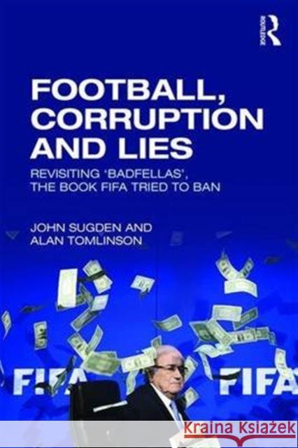 Football, Corruption and Lies: Revisiting 'Badfellas', the Book Fifa Tried to Ban Sugden, John 9781138681774 Routledge - książka