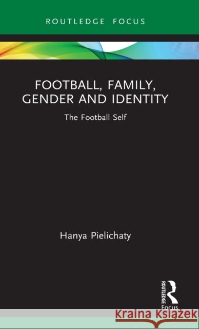 Football, Family, Gender and Identity: The Football Self Hanya Pielichaty 9780367352356 Routledge - książka