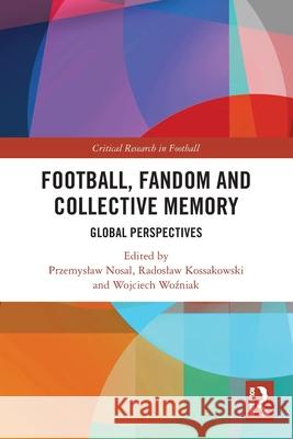 Football, Fandom and Collective Memory: Global Perspectives Przemyslaw Nosal Radoslaw Kossakowski Wojciech Woźniak 9781032449234 Routledge - książka