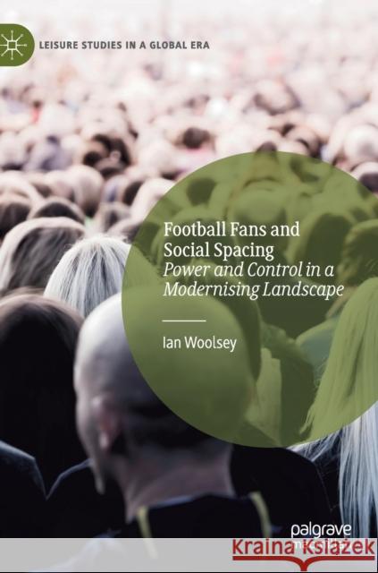 Football Fans and Social Spacing: Power and Control in a Modernising Landscape Ian Woolsey 9783030745318 Palgrave MacMillan - książka