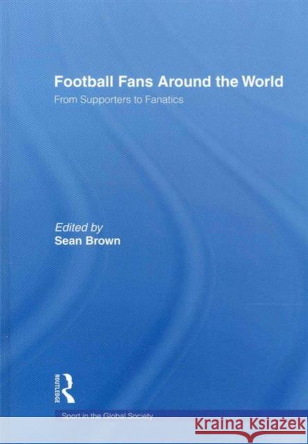 Football Fans Around the World: From Supporters to Fanatics Brown, Sean 9780415495646 Routledge - książka