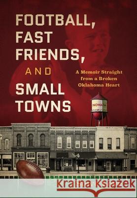 Football, Fast Friends, and Small Towns: A Memoir Straight from a Broken Oklahoma Heart Steve Love 9781735122724 Hawk Bookworks - książka