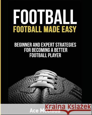 Football: Football Made Easy: Beginner and Expert Strategies For Becoming A Better Football Player McCloud, Ace 9781640481527 Pro Mastery Publishing - książka