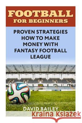 Football For Beginners: Proven Strategies How To Make Money With Fantasy Football League Bailey, David 9781987661750 Createspace Independent Publishing Platform - książka
