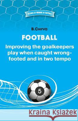 Football. Improving the goalkeepers play when caught wrong-footed and in two tempo Chirva, B. 9785987241158 Bori Chirva - książka