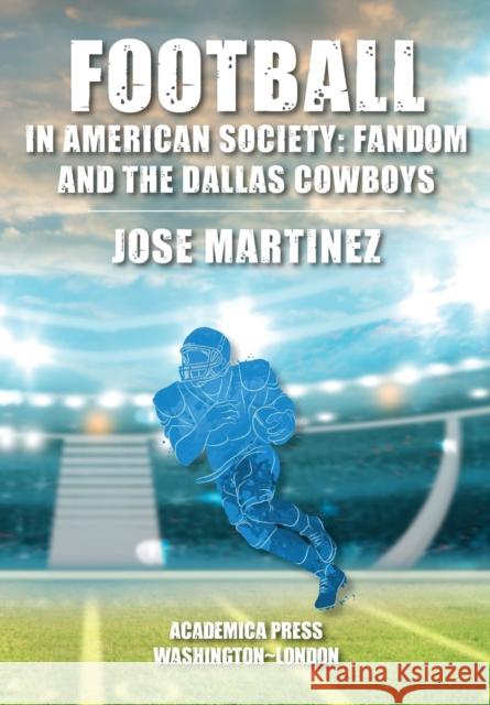 Football in American Society: Fandom and the Dallas Cowboys Jose Martinez 9781680536775 Academica Press - książka