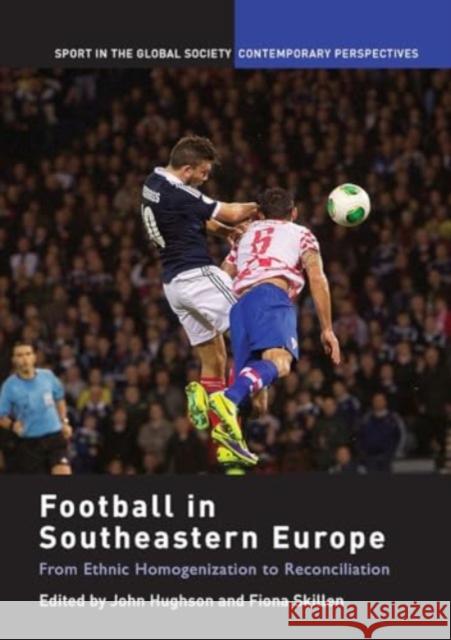 Football in Southeastern Europe: From Ethnic Homogenization to Reconciliation John Hughson Fiona Skillen 9781032929224 Routledge - książka