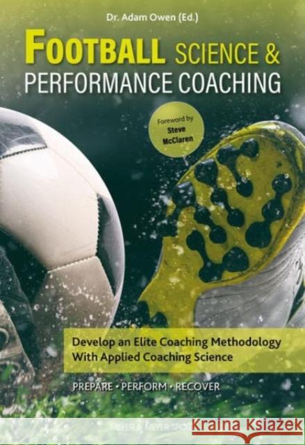 Football Science & Performance Coaching: Develop an Elite Coaching Methodology With Applied Coaching Science Dr Adam Owen 9781782552499 Meyer & Meyer Sport (UK) Ltd - książka