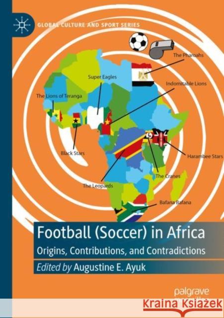 Football (Soccer) in Africa: Origins, Contributions, and Contradictions Augustine E. Ayuk 9783030948689 Palgrave MacMillan - książka
