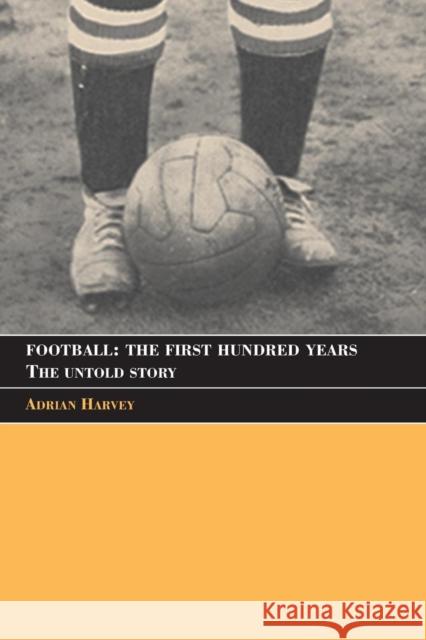 Football: The First Hundred Years: The Untold Story Harvey, Adrian 9780415350198  - książka