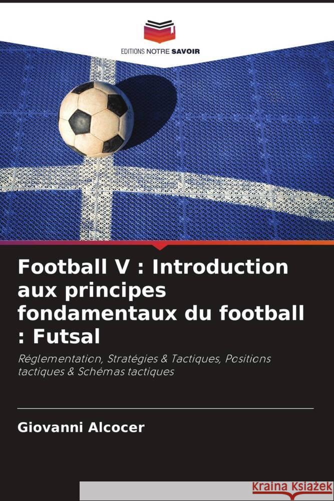 Football V : Introduction aux principes fondamentaux du football : Futsal Alcocer, Giovanni 9786204988900 Editions Notre Savoir - książka