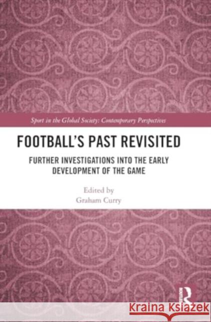 Football's Past Revisited: Further Investigations Into the Early Development of the Game Graham Curry 9781032884226 Routledge - książka