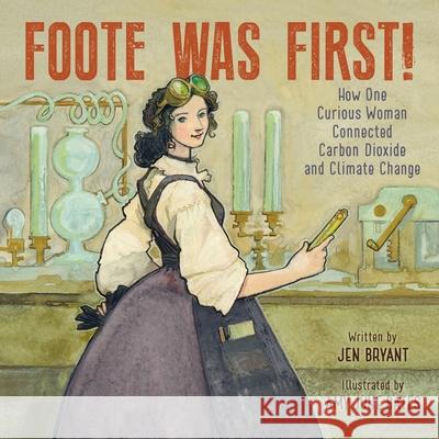 Foote Was First!: How One Curious Woman Connected Carbon Dioxide and Climate Change Jen Bryant 9780062957061 Quill Tree Books - książka