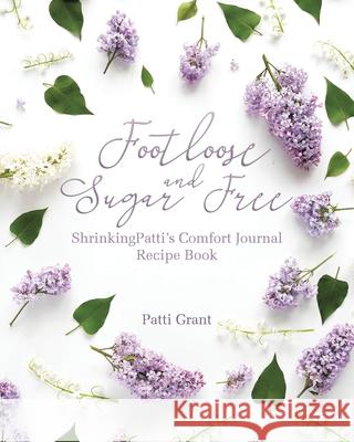 Footloose and Sugar Free: ShrinkingPatti's Comfort Journal Recipe Book Patti Grant 9781647733964 Trilogy Christian Publishing - książka