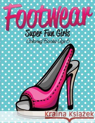 Footwear Super Fun Girls Coloring Books Age 6 Speedy Publishing LLC 9781682127230 Speedy Kids - książka