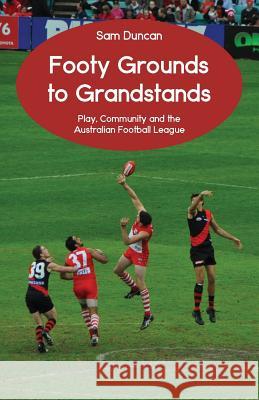 Footy Grounds to Grandstands: Play, Community and the Australian Football League Sam Duncan 9781760412487 Ginninderra Press - książka