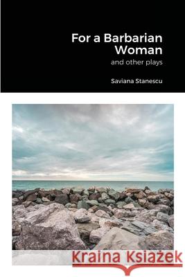 For a Barbarian Woman and other plays Saviana Stanescu 9781716234743 Lulu.com - książka