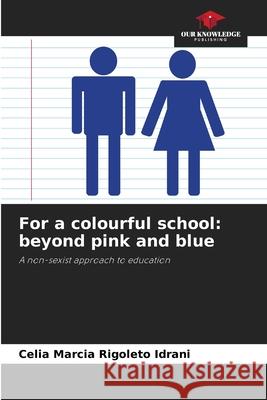 For a colourful school: beyond pink and blue Idrani, Celia Marcia Rigoleto 9786209417542 Our Knowledge Publishing - książka