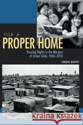 For a Proper Home: Housing Rights in the Margins of Urban Chile, 1960-2010 Edward Murphy 9780822963110 University of Pittsburgh Press - książka