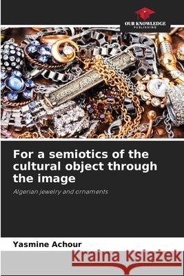 For a semiotics of the cultural object through the image ACHOUR, Yasmine 9786207826070 Our Knowledge Publishing - książka