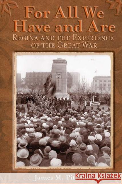 For All We Have and Are: Regina and the Experience of the Great War James M. Pitsula 9780887557088 University of Manitoba Press - książka