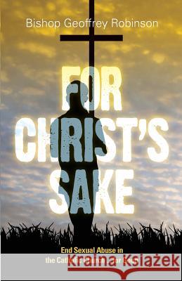 For Christ's Sake: End Sexual Abuse in the Catholic Church... for Good Robinson, Geoffrey 9781922152602 John Garratt Publishing - książka