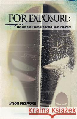 For Exposure: The Life and Times of a Small Press Publisher Jason Sizemore 9781937009304 Apex Book Company - książka