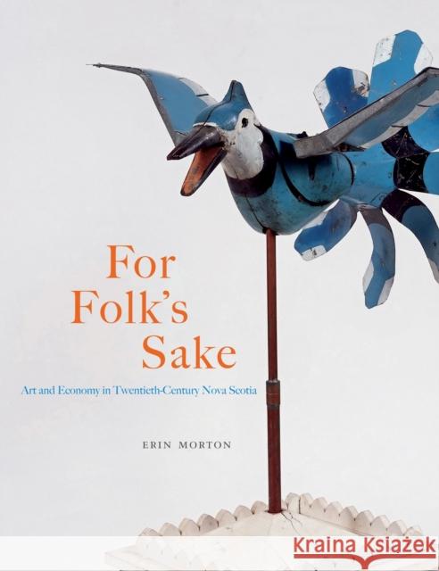 For Folk's Sake: Art and Economy in Twentieth-Century Nova Scotia Volume 20 Morton, Erin 9780773548114 McGill-Queen's University Press - książka