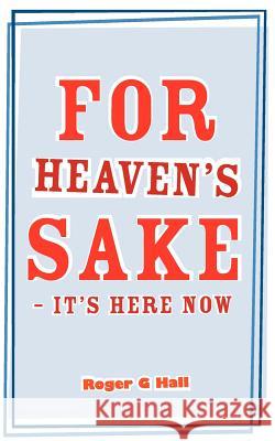 For Heaven's Sake - It's Here Now Roger G. Hall 9781847487360 New Generation Publishing - książka