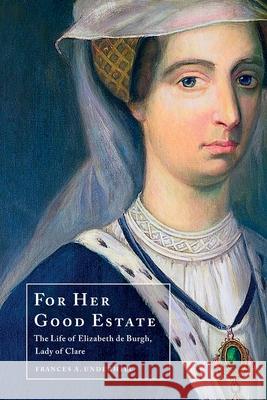 For Her Good Estate: The Life of Elizabeth de Burgh, Lady of Clare Frances A. Underhill Jennifer Ward Margaret M. Smith 9781916376809 Moonwort Press - książka