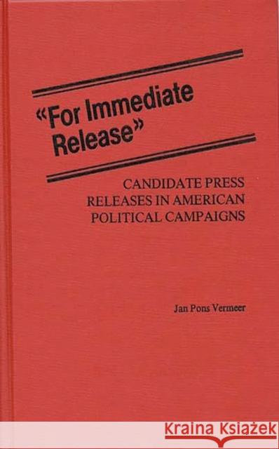 For Immediate Release: Candidate Press Releases in American Political Campaigns Vermeer, Jan 9780313227264 Greenwood Press - książka