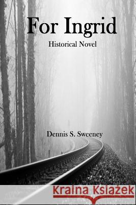 For Ingrid: Historical Novel Dennis S. Sweeney 9781976193057 Createspace Independent Publishing Platform - książka