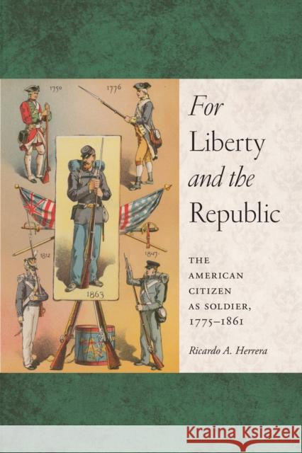 For Liberty and the Republic: The American Citizen as Soldier, 1775-1861 Ricardo A. Herrera 9781479819942 New York University Press - książka