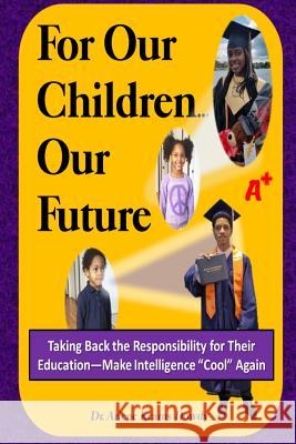 For Our Children ... Our Future: Taking Back the Responsibility for Their Education--Make Intelligence Cool Again Arlene Kearns Dowdy 9780972226967 GLO Publishing - książka