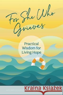 For She Who Grieves: Practical Wisdom for Living Hope Amy Hoope Holly Joy McIlwain 9781958481998 Aurora Corialis Publishing - książka