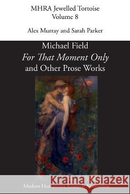'For That Moment Only' and Other Prose Works, by Michael Field, Alex Murray, Sarah Parker 9781781889749 Modern Humanities Research Association - książka