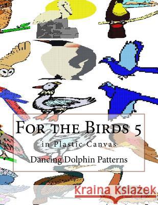 For the Birds 5: In Plastic Canvas Dancing Dolphin Patterns 9781548696238 Createspace Independent Publishing Platform - książka
