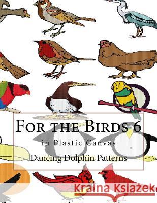 For the Birds 6: In Plastic Canvas Dancing Dolphin Patterns 9781548696283 Createspace Independent Publishing Platform - książka