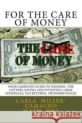For the Care of Money: Your Complete Guide to Winning the Lottery, Saving and Investing Large Windfalls, Tax Returns, or Inheritances Camacho Mafm Carla Miller- 9781523346448 Createspace Independent Publishing Platform - książka